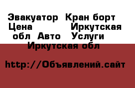 Эвакуатор  Кран борт › Цена ­ 1 000 - Иркутская обл. Авто » Услуги   . Иркутская обл.